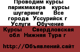 Проводим курсы парикмахера , курсы шугаринга , - Все города, Уссурийск г. Услуги » Обучение. Курсы   . Свердловская обл.,Нижняя Тура г.